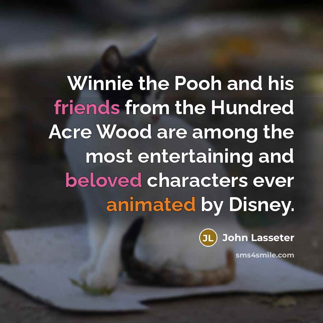 “Winnie the Pooh and his friends from the Hundred Acre Wood are among the most entertaining and beloved characters ever animated by Disney.” quote by John Lasseter