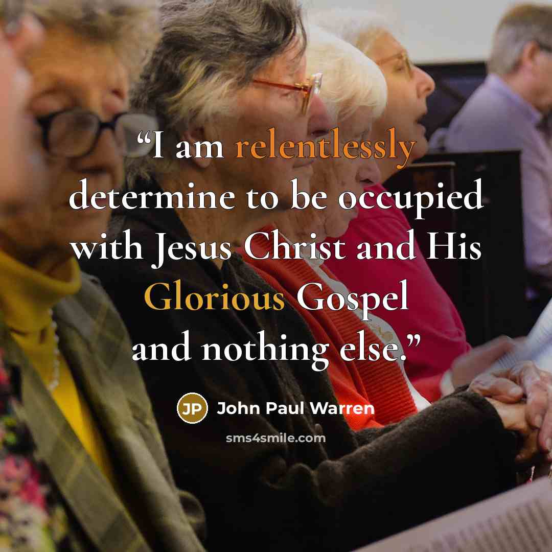 “I am relentlessly determine to be occupied with Jesus Christ and His Glorious Gospel and nothing else.” quote by John Paul Warren