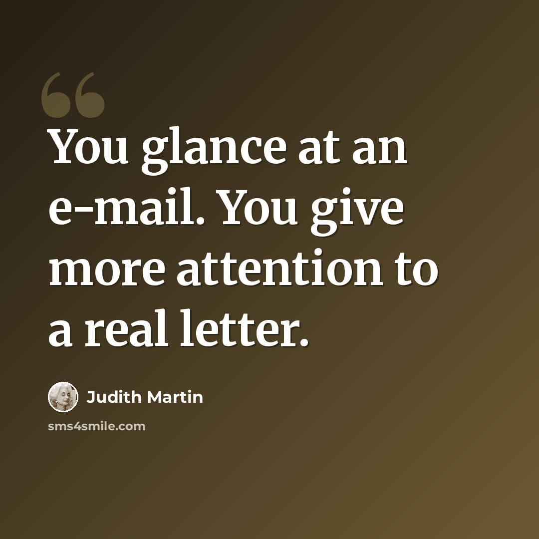 “You glance at an e-mail. You give more attention to a real letter.” quote by Judith Martin