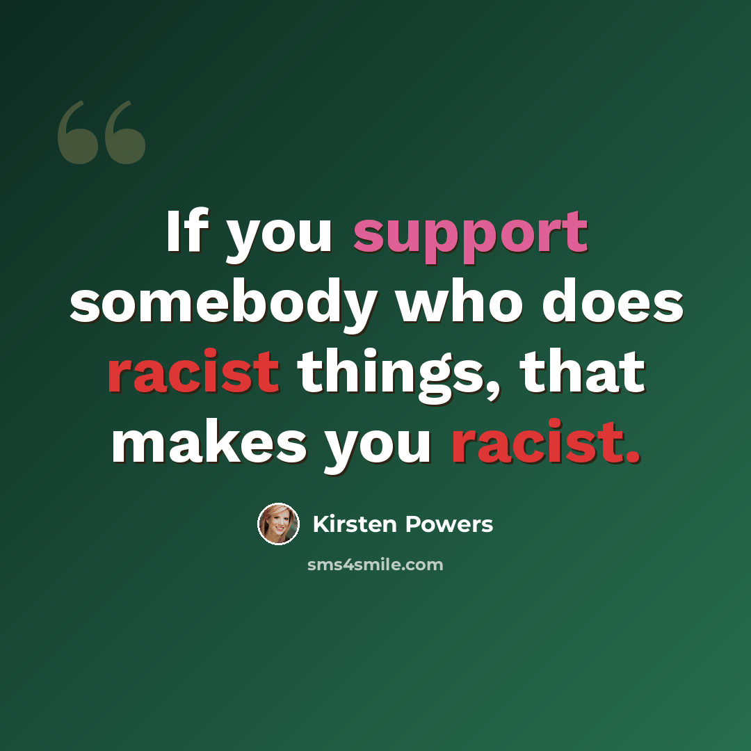 “If you support somebody who does racist things, that makes you racist.” quote by Kirsten Powers