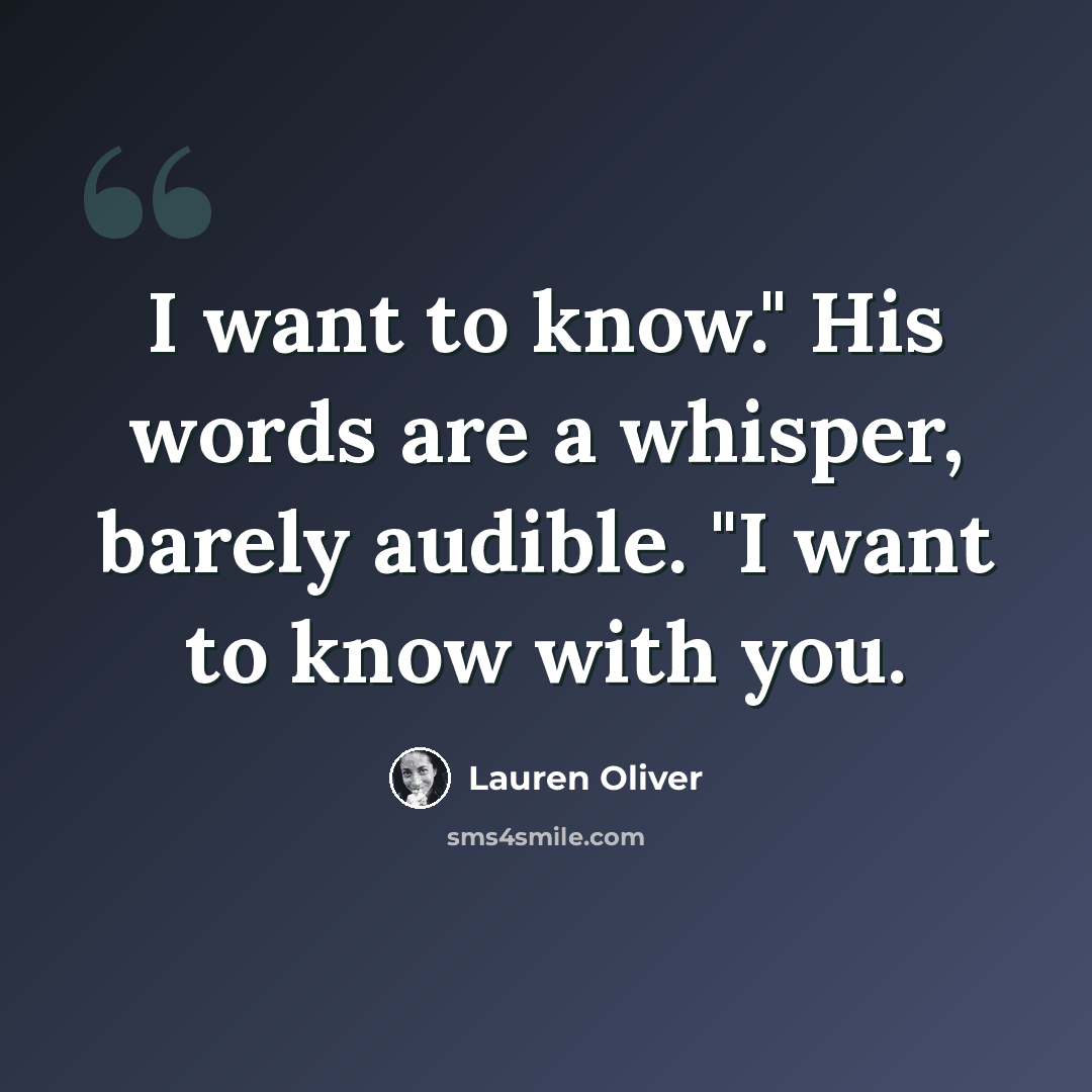 “I want to know." His words are a whisper, barely audible. "I want to know with you.” quote by Lauren Oliver