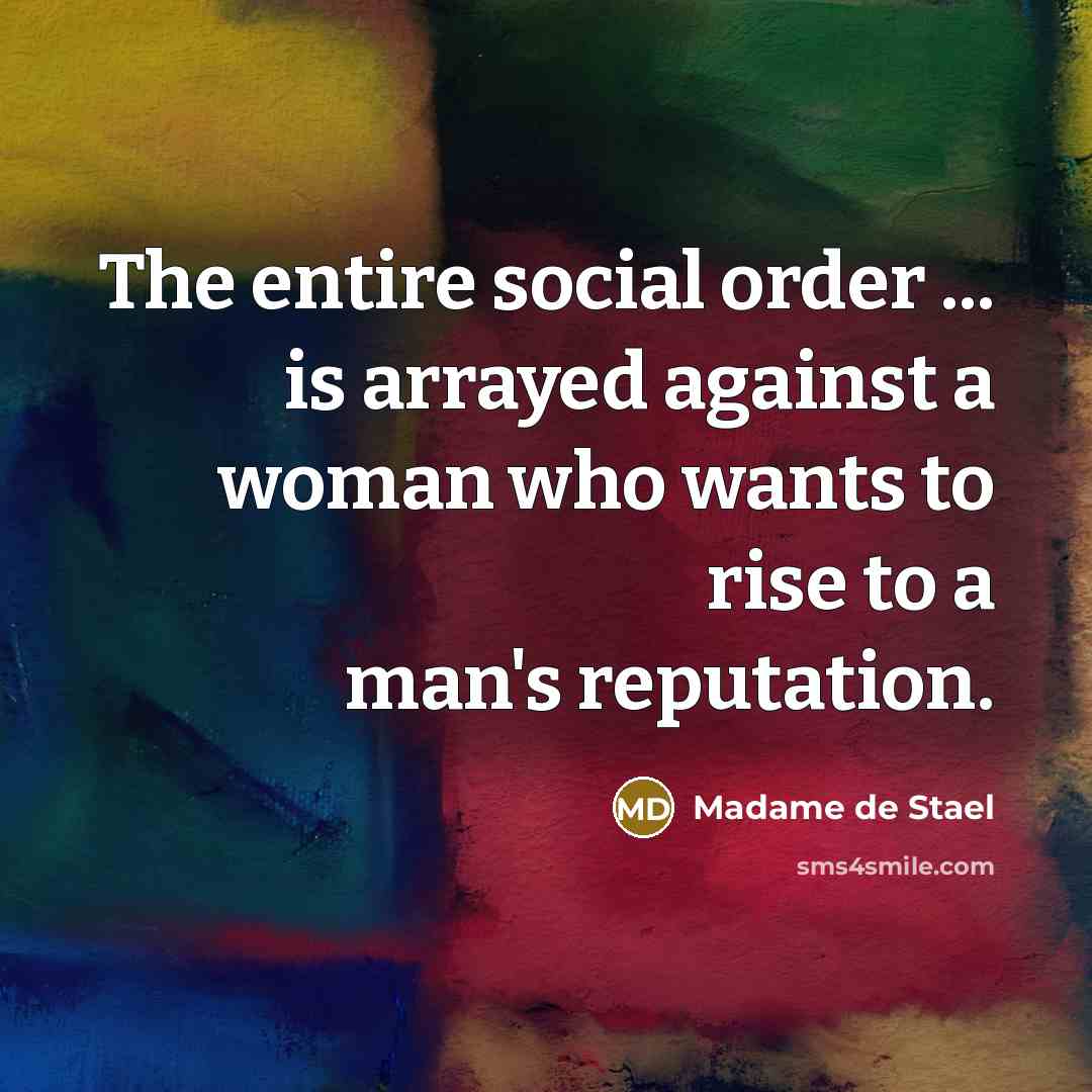 “The entire social order ... is arrayed against a woman who wants to rise to a man's reputation.” quote by Madame de Stael