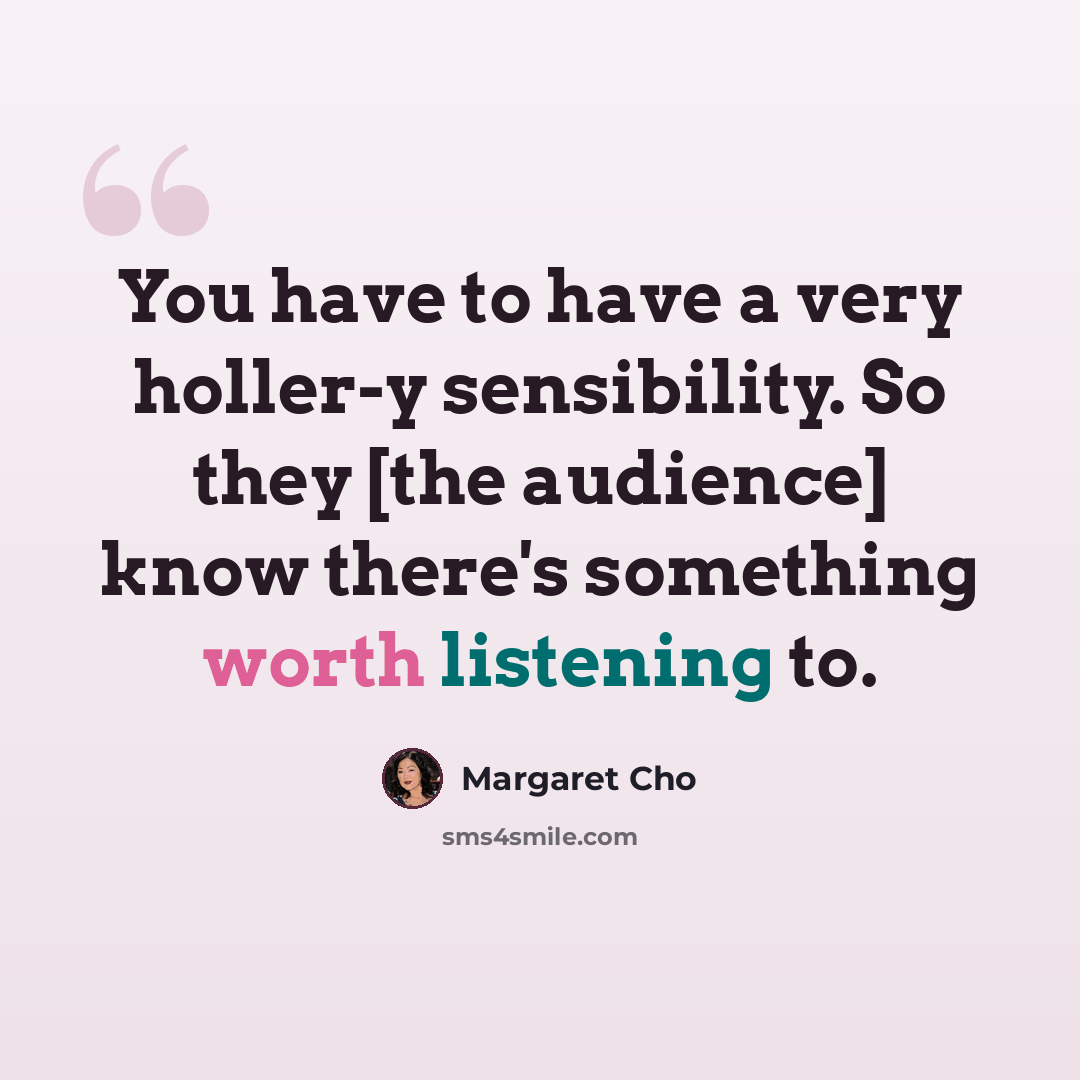 “You have to have a very holler-y sensibility. So they [the audience] know there's something worth listening to.” quote by Margaret Cho