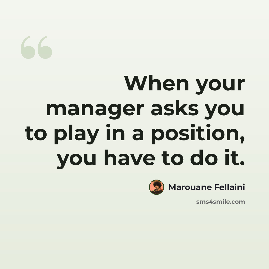 “When your manager asks you to play in a position, you have to do it.” quote by Marouane Fellaini