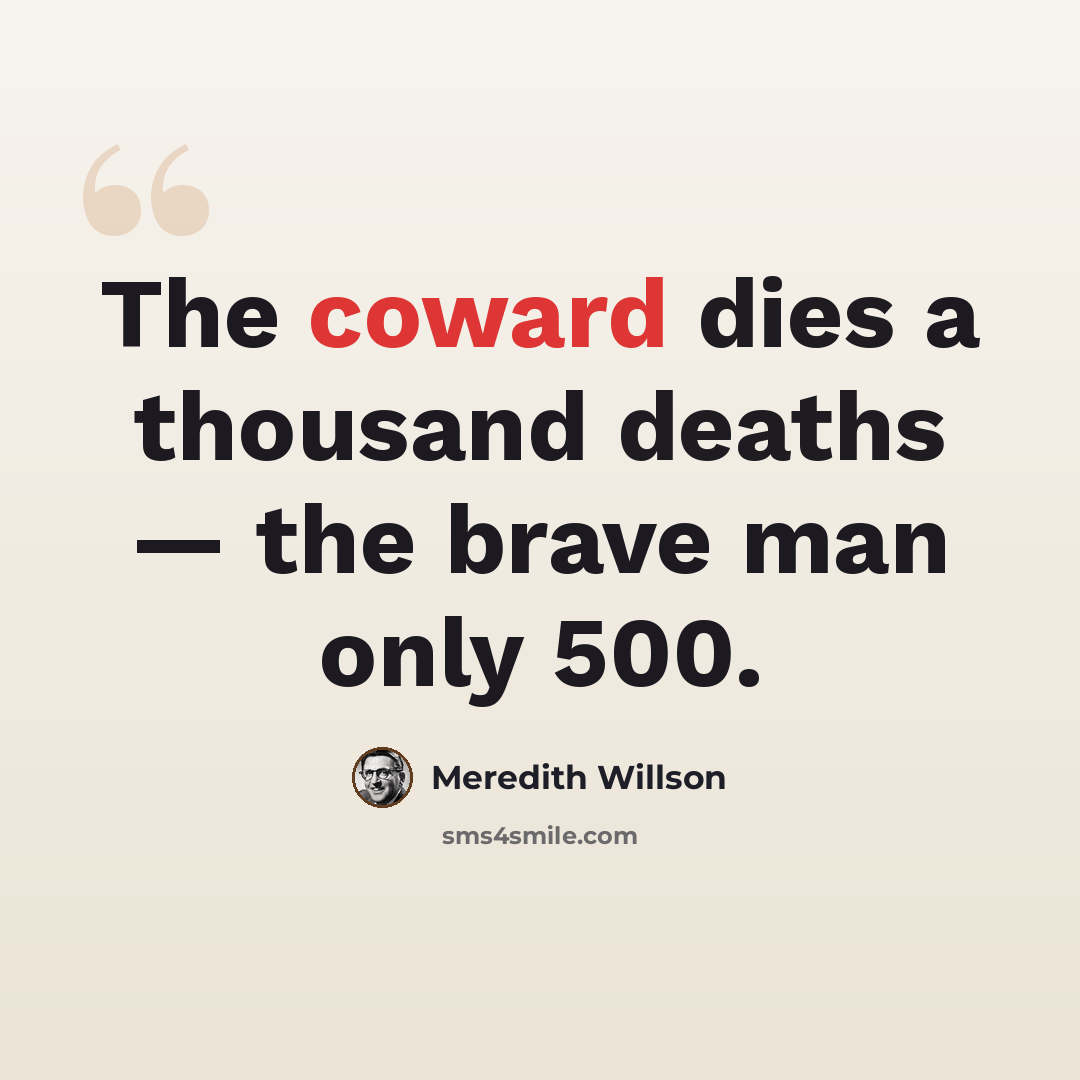 “The coward dies a thousand deaths — the brave man only 500.” quote by Meredith Willson