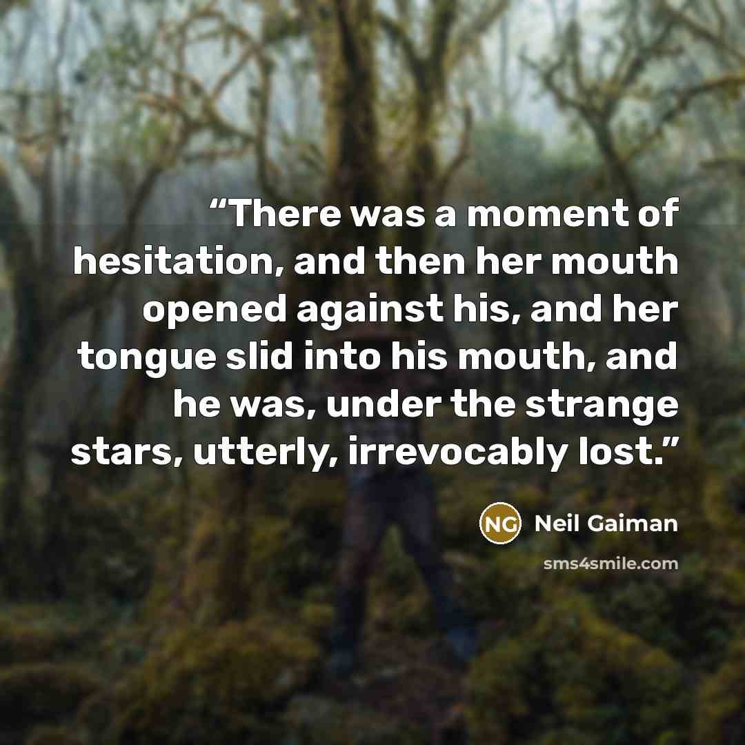 “There was a moment of hesitation, and then her mouth opened against his, and her tongue slid into his mouth, and he was, under the strange stars, utterly, irrevocably lost.” quote by Neil Gaiman