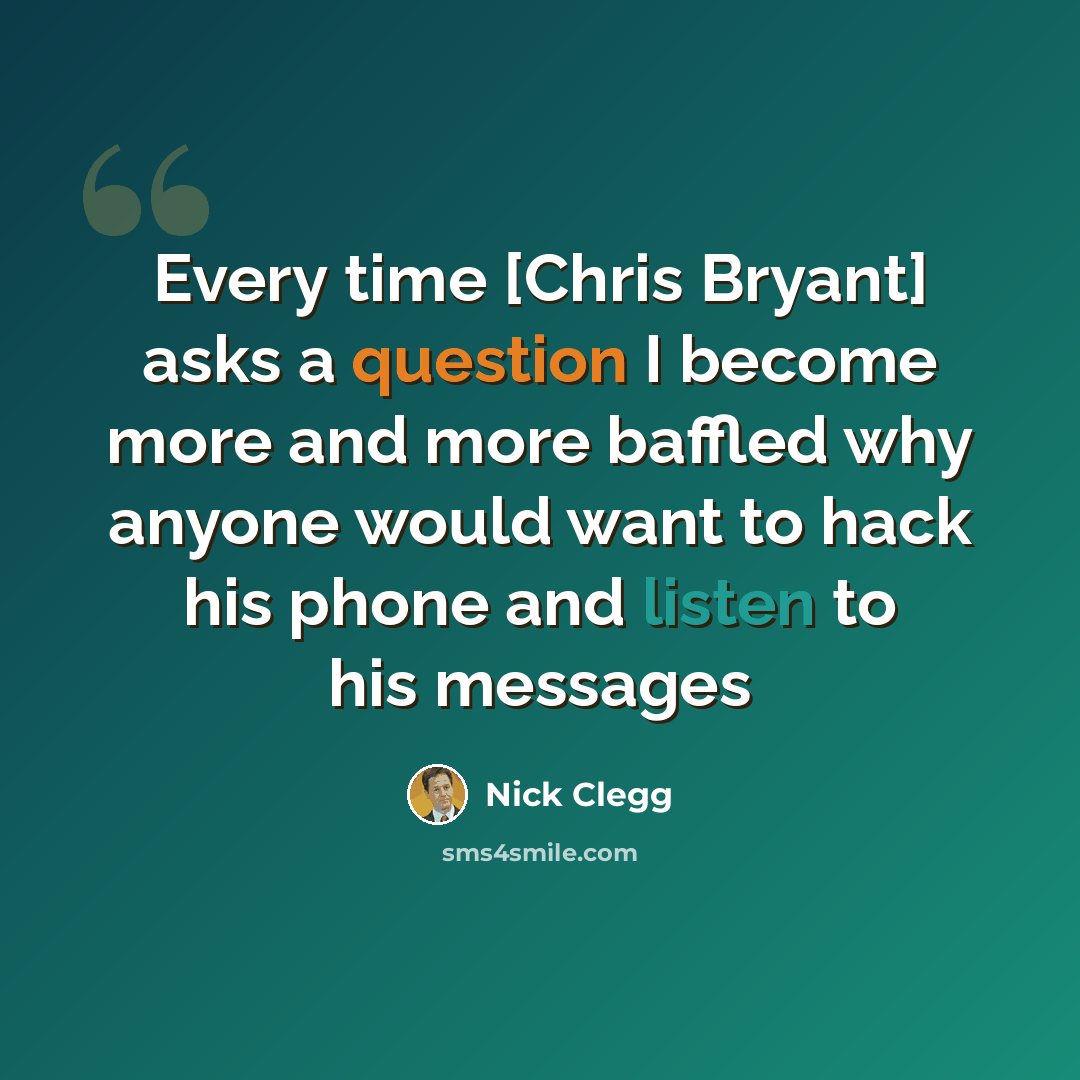 “Every time [Chris Bryant] asks a question I become more and more baffled why anyone would want to hack his phone and listen to his messages” quote by Nick Clegg