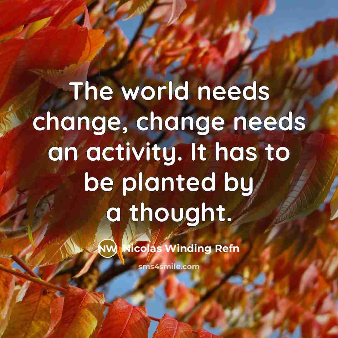 “The world needs change, change needs an activity. It has to be planted by a thought.” quote by Nicolas Winding Refn