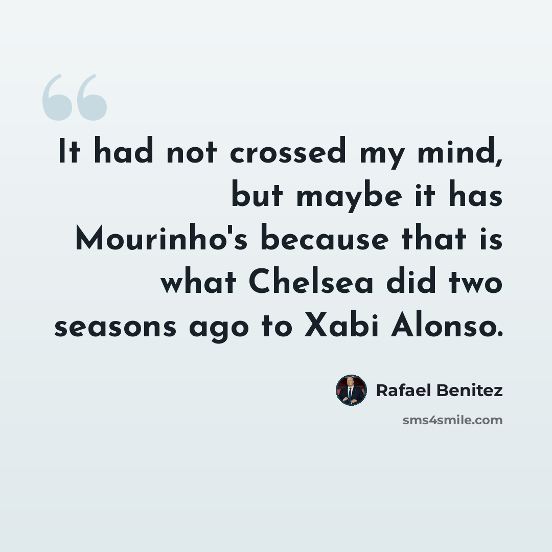 “It had not crossed my mind, but maybe it has Mourinho's because that is what Chelsea did two seasons ago to Xabi Alonso.” quote by Rafael Benitez