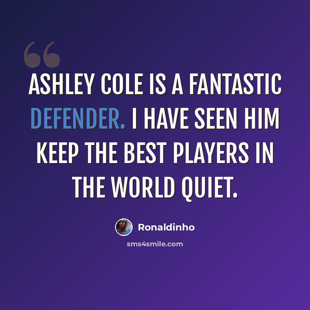 “Ashley Cole is a fantastic defender. I have seen him keep the best players in the world quiet.” quote by Ronaldinho