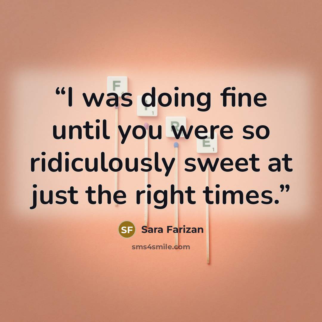 “I was doing fine until you were so ridiculously sweet at just the right times.” quote by Sara Farizan