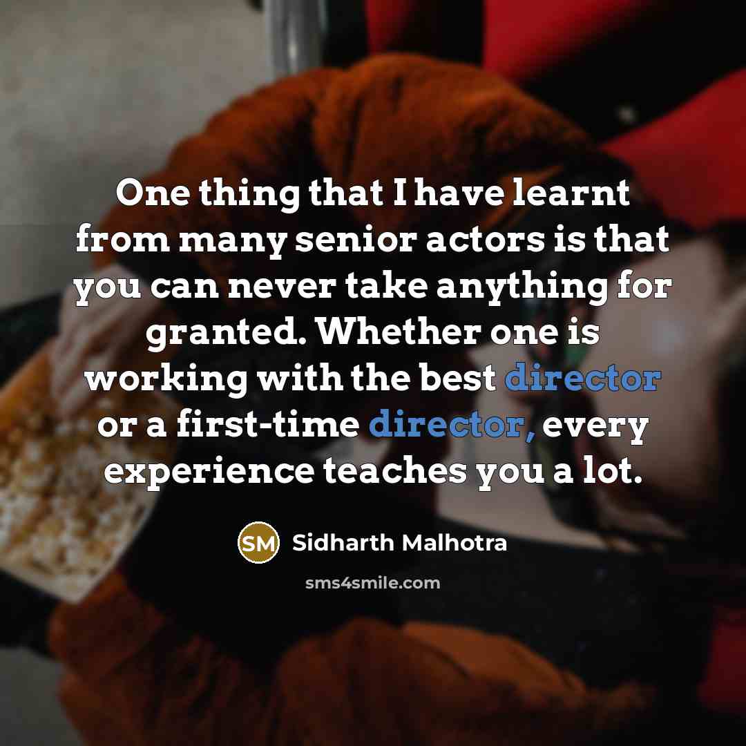 “One thing that I have learnt from many senior actors is that you can never take anything for granted. Whether one is working with the best director or a first-time director, every experience teaches you a lot.” quote by Sidharth Malhotra