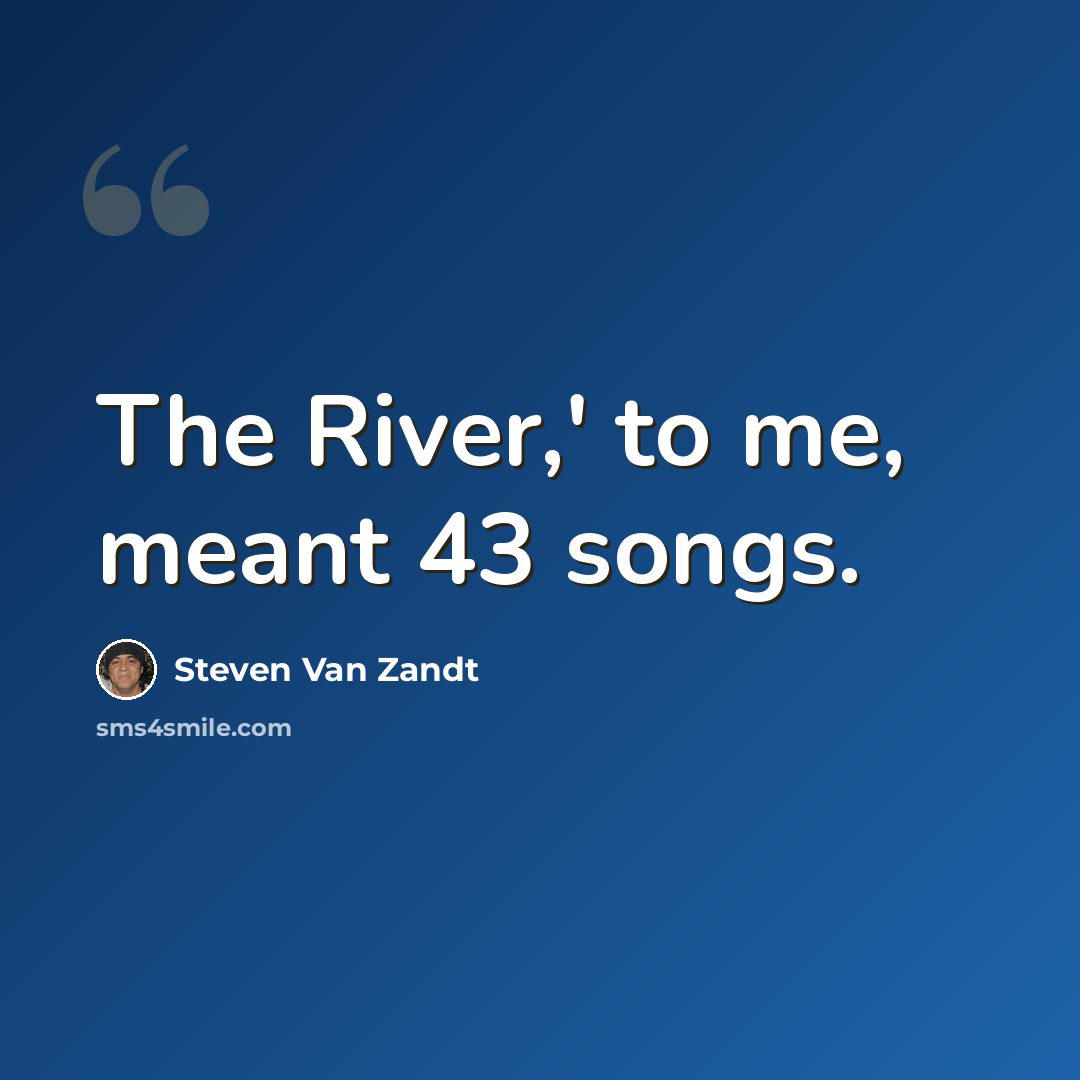 “The River,' to me, meant 43 songs.” quote by Steven Van Zandt