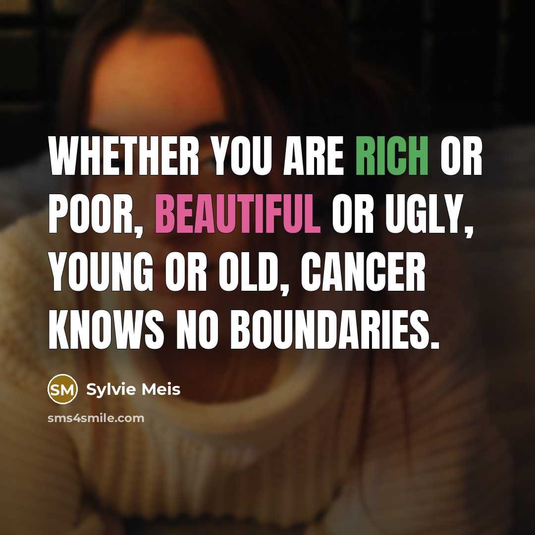 “Whether you are rich or poor, beautiful or ugly, young or old, cancer knows no boundaries.” quote by Sylvie Meis
