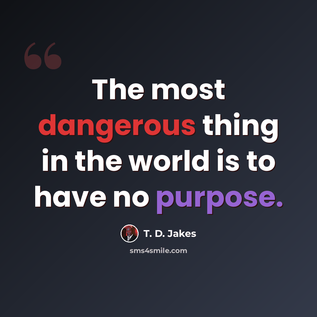 “The most dangerous thing in the world is to have no purpose.” quote by T. D. Jakes