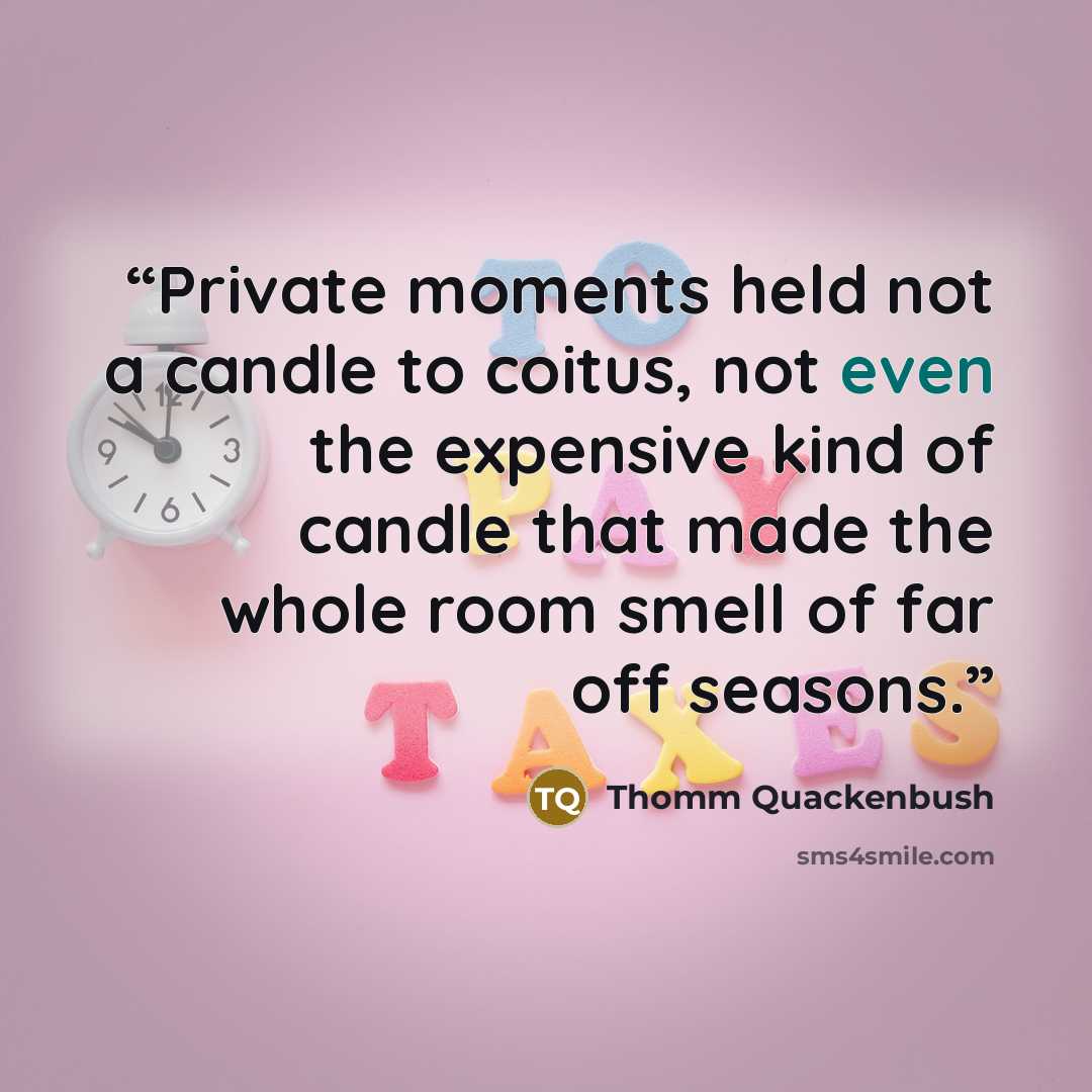 “Private moments held not a candle to coitus, not even the expensive kind of candle that made the whole room smell of far off seasons.” quote by Thomm Quackenbush