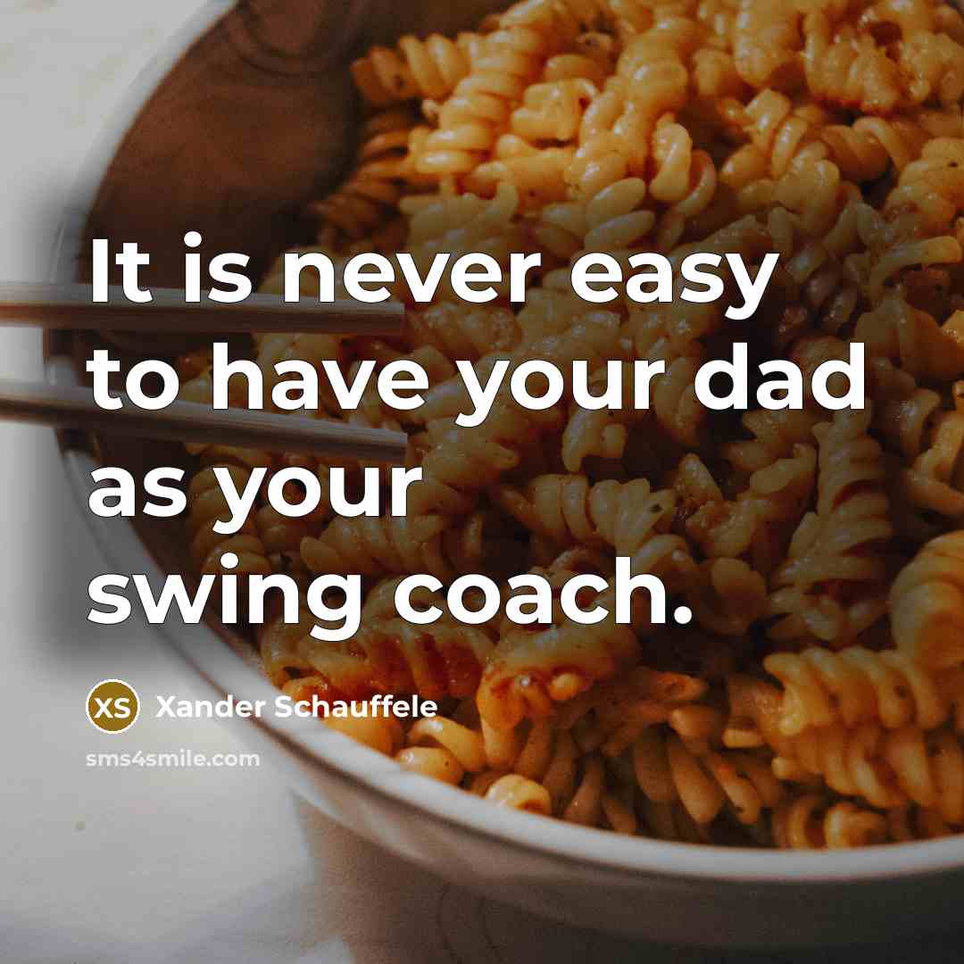 “It is never easy to have your dad as your swing coach.” quote by Xander Schauffele