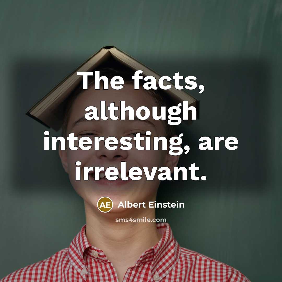“The facts, although interesting, are irrelevant.” quote by Albert Einstein