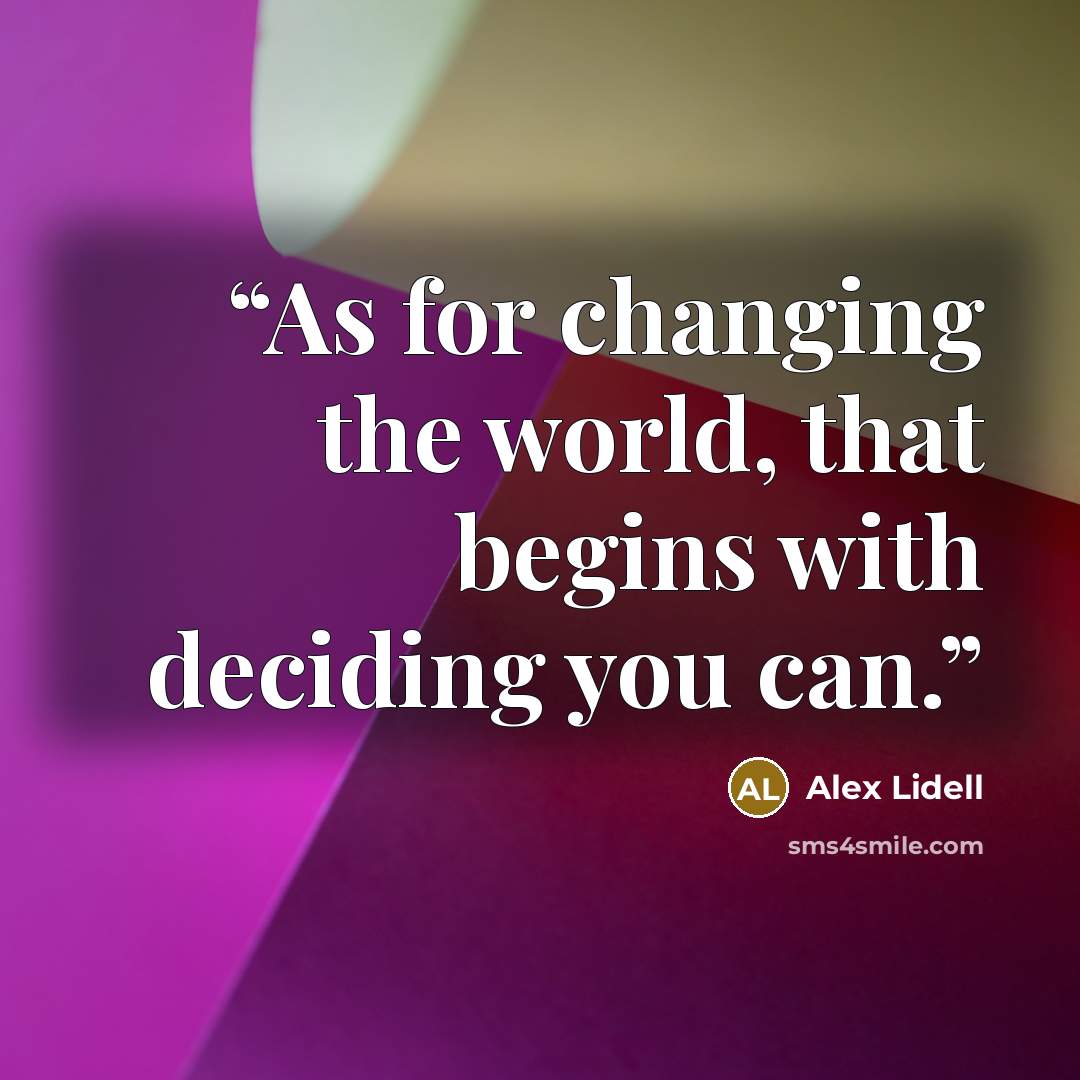 “As for changing the world, that begins with deciding you can.” quote by Alex Lidell