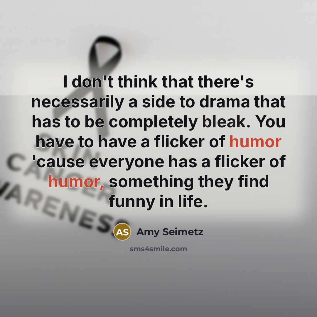 “I don't think that there's necessarily a side to drama that has to be completely bleak. You have to have a flicker of humor 'cause everyone has a flicker of humor, something they find funny in life.” quote by Amy Seimetz