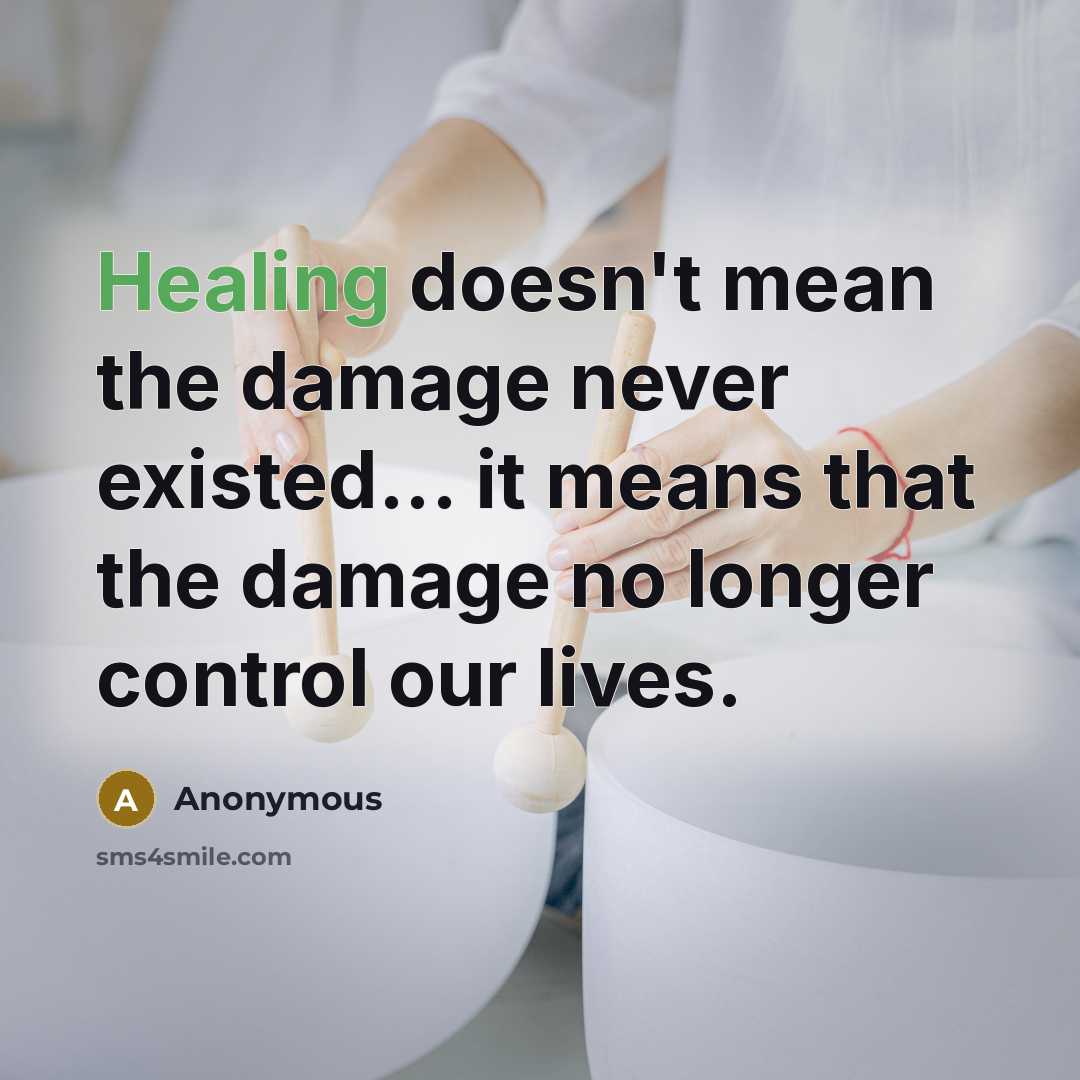 “Healing doesn't mean the damage never existed... it means that the damage no longer control our lives.” quote by Anonymous