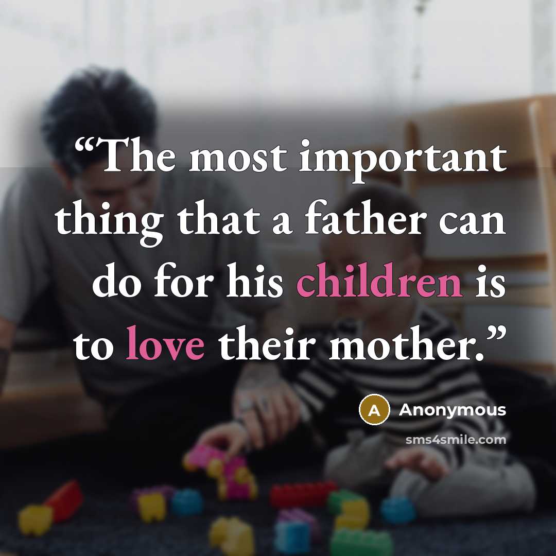 “The most important thing that a father can do for his children is to love their mother.” quote by Anonymous