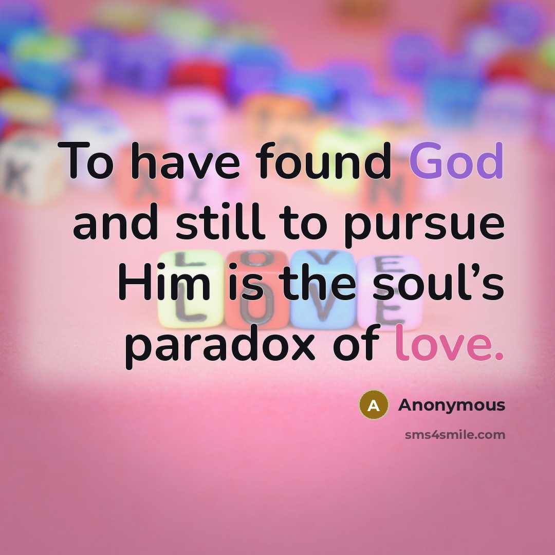 “To have found God and still to pursue Him is the soul’s paradox of love.” quote by Anonymous