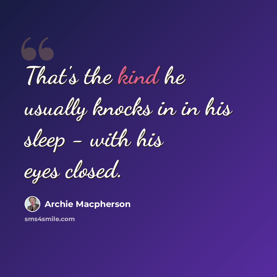 “That's the kind he usually knocks in in his sleep - with his eyes closed.” quote by Archie Macpherson
