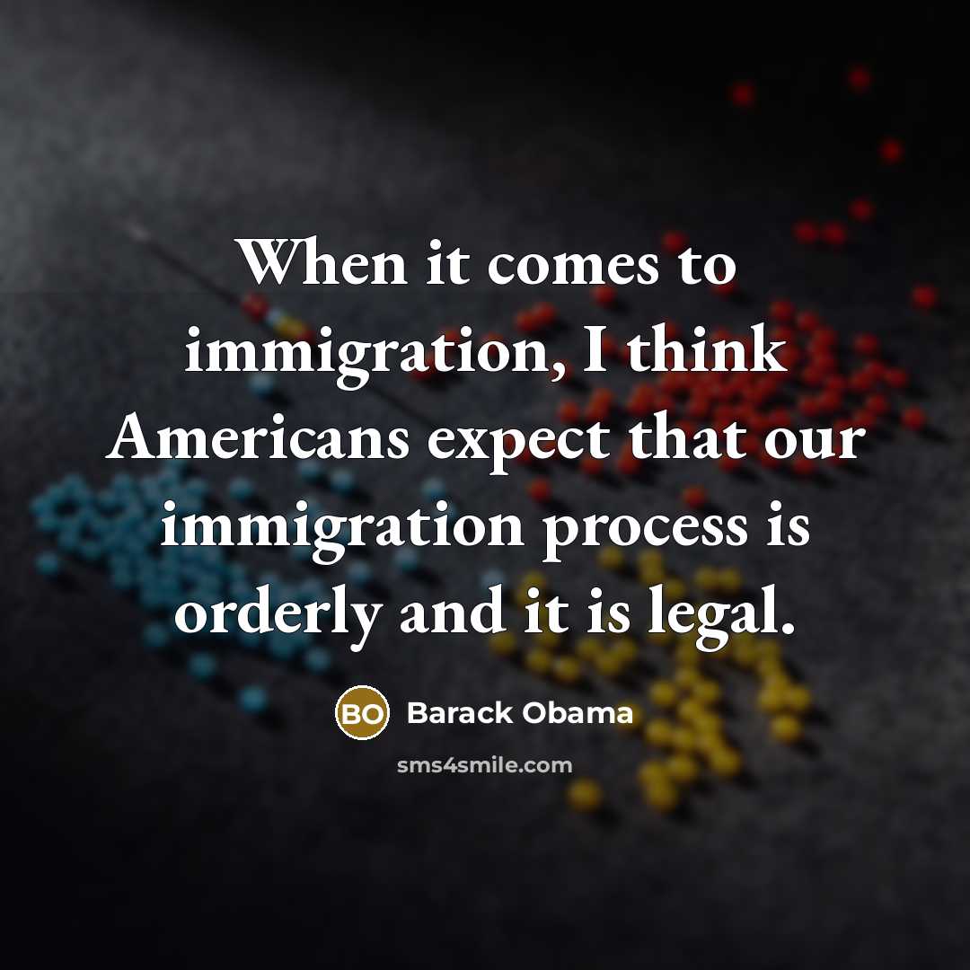 “When it comes to immigration, I think Americans expect that our immigration process is orderly and it is legal.” quote by Barack Obama