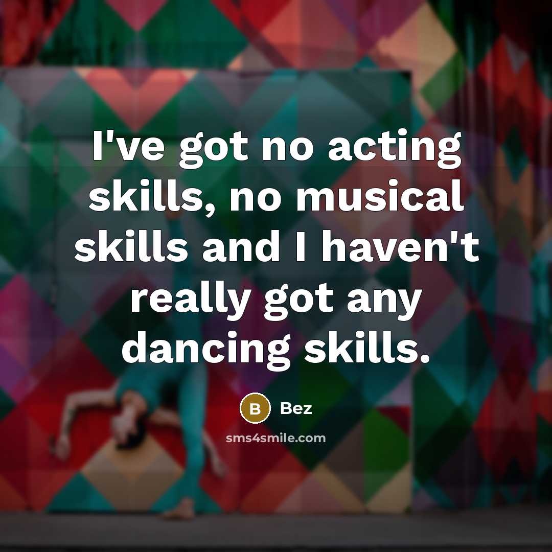 “I've got no acting skills, no musical skills and I haven't really got any dancing skills.” quote by Bez
