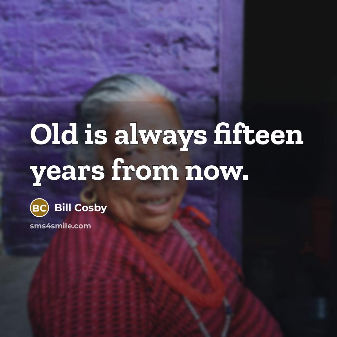 “Old is always fifteen years from now.” quote by Bill Cosby