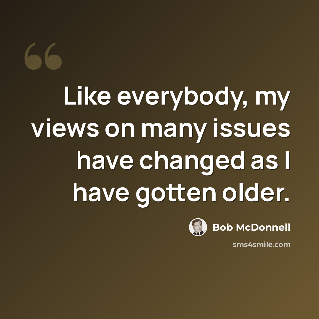“Like everybody, my views on many issues have changed as I have gotten older.” quote by Bob McDonnell