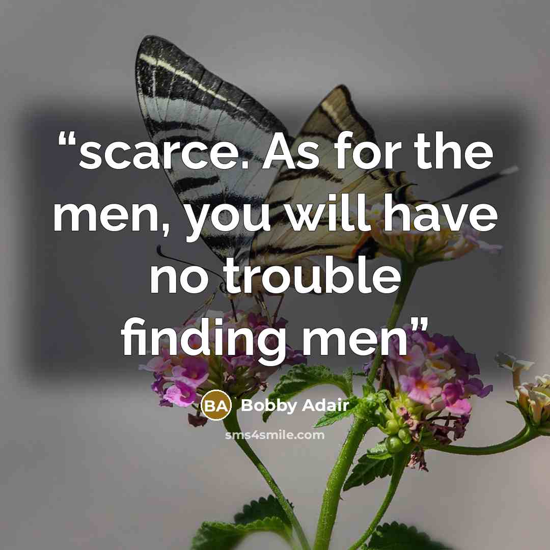 “scarce. As for the men, you will have no trouble finding men” quote by Bobby Adair