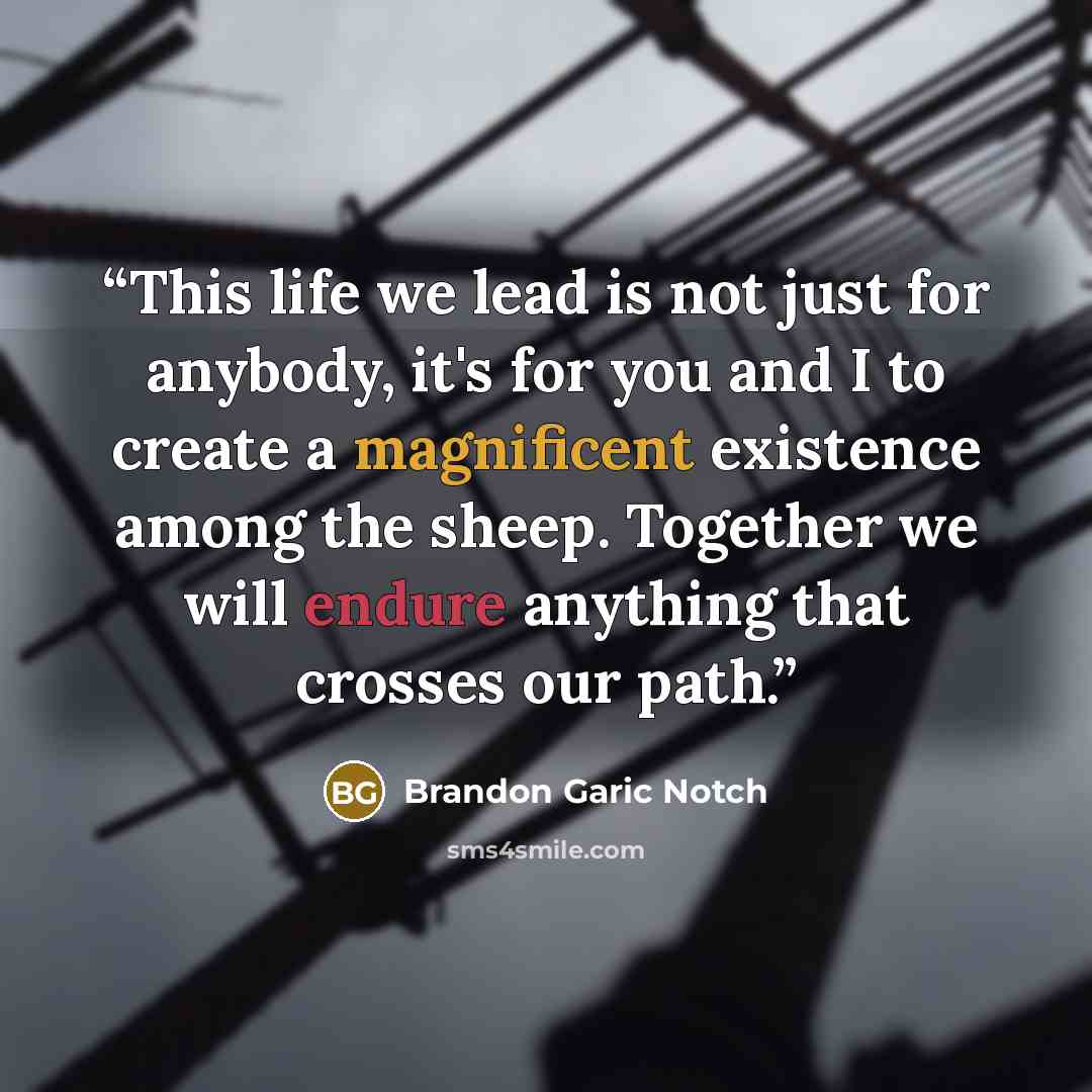 “This life we lead is not just for anybody, it's for you and I to create a magnificent existence among the sheep. Together we will endure anything that crosses our path.” quote by Brandon Garic Notch
