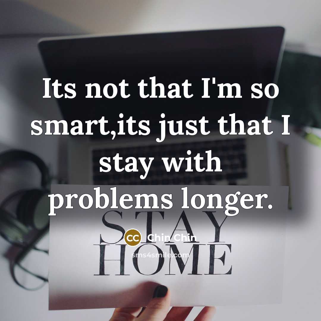 “Its not that I'm so smart,its just that I stay with problems longer.” quote by Chin Chin