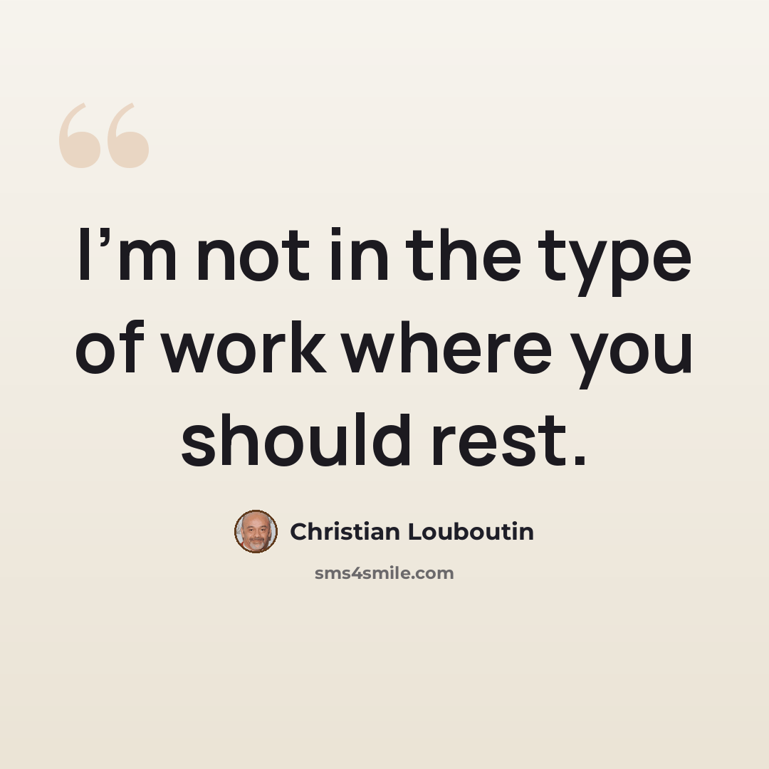 “I'm not in the type of work where you should rest.” quote by Christian Louboutin