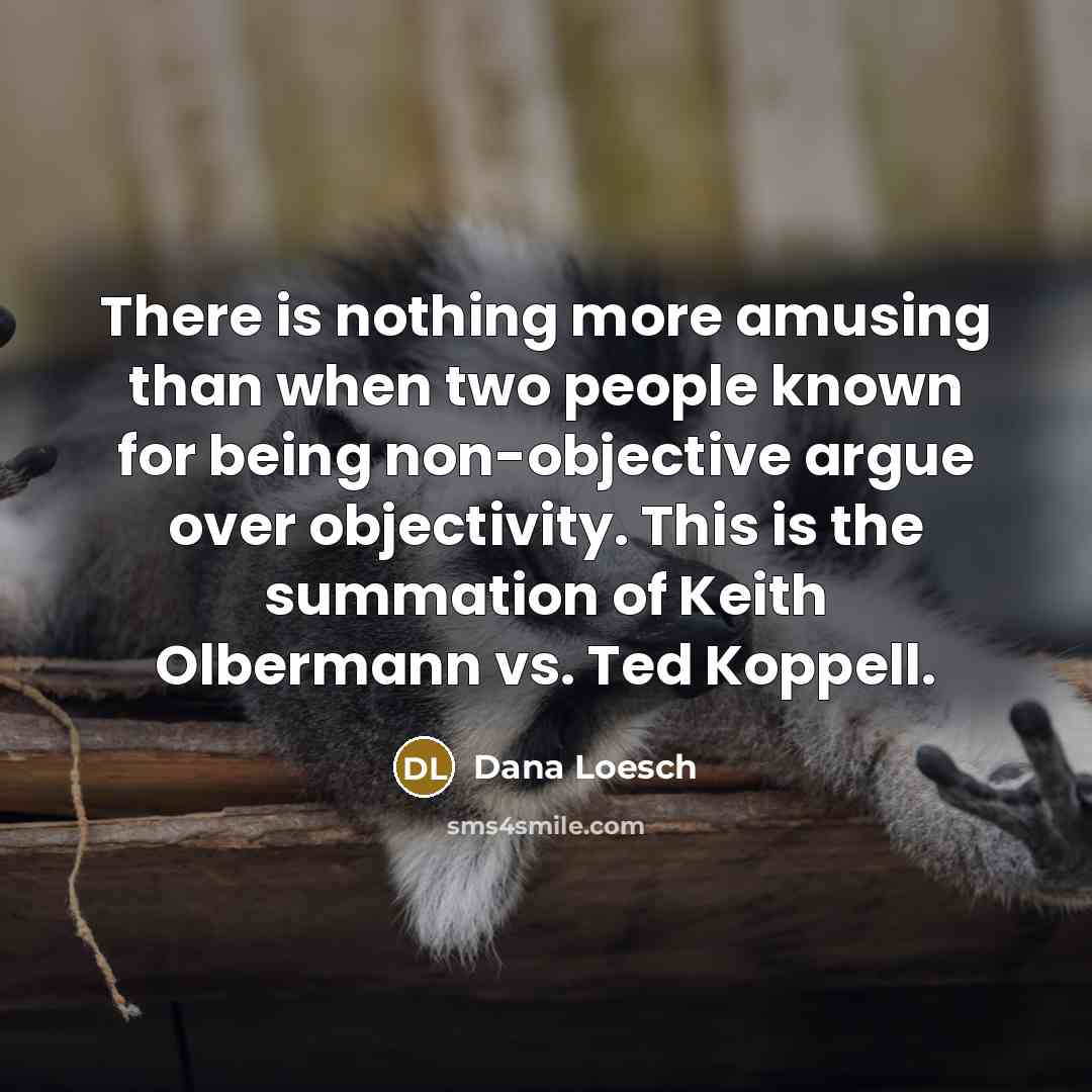 “There is nothing more amusing than when two people known for being non-objective argue over objectivity. This is the summation of Keith Olbermann vs. Ted Koppell.” quote by Dana Loesch