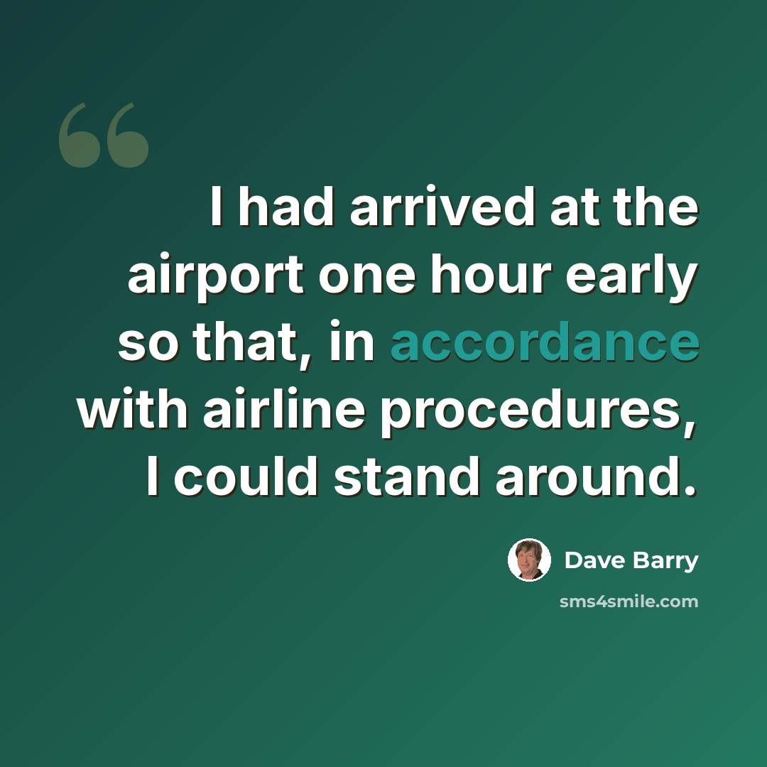 “I had arrived at the airport one hour early so that, in accordance with airline procedures, I could stand around.” quote by Dave Barry