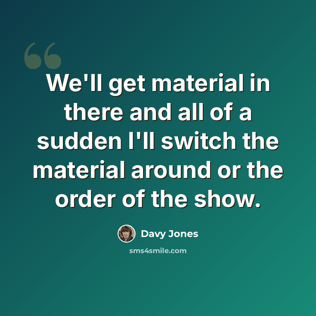 “We'll get material in there and all of a sudden I'll switch the material around or the order of the show.” quote by Davy Jones