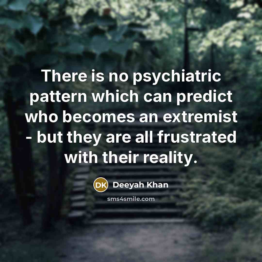 “There is no psychiatric pattern which can predict who becomes an extremist - but they are all frustrated with their reality.” quote by Deeyah Khan