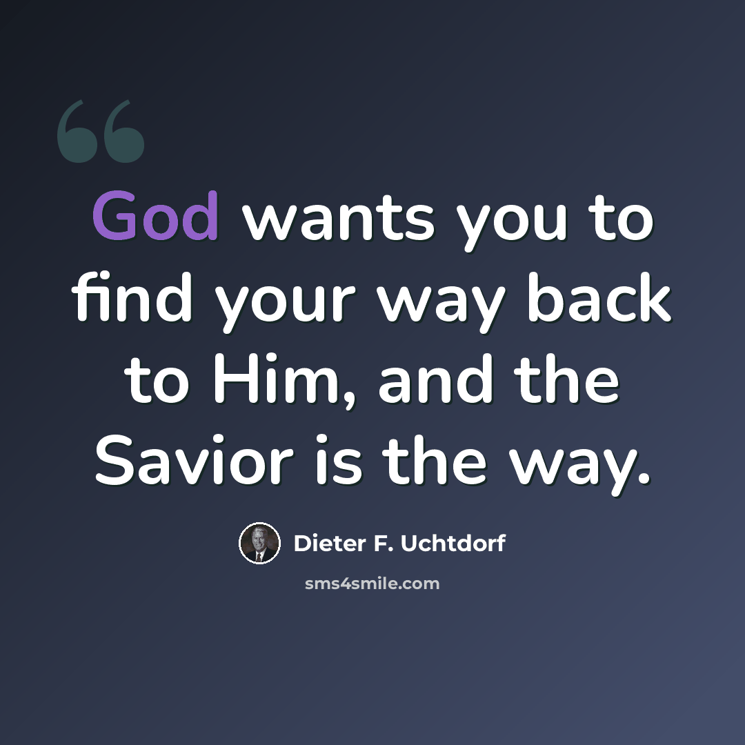 “God wants you to find your way back to Him, and the Savior is the way.” quote by Dieter F. Uchtdorf
