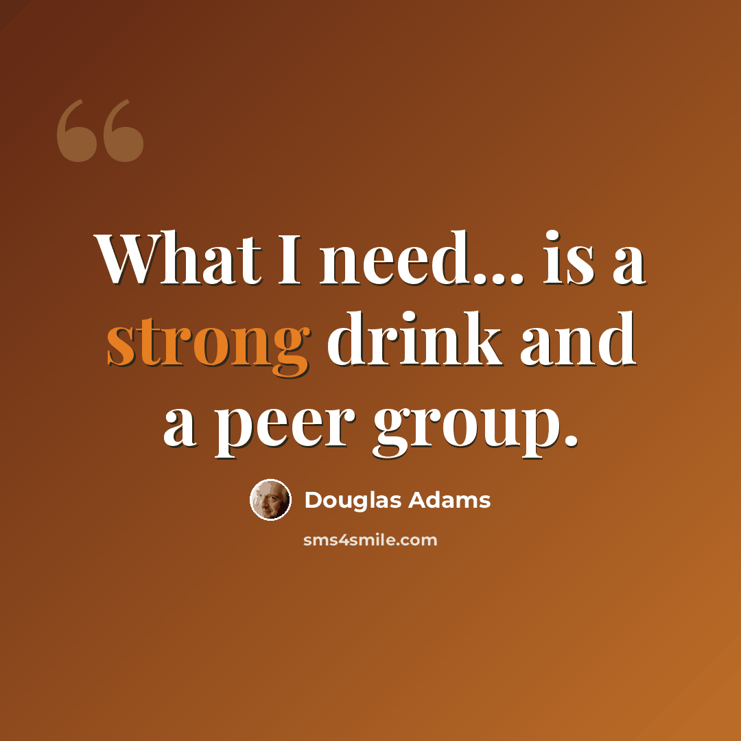 “What I need... is a strong drink and a peer group.” quote by Douglas Adams