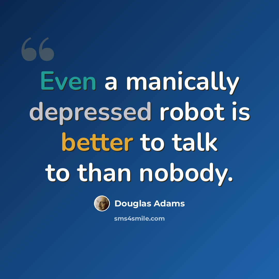 “Even a manically depressed robot is better to talk to than nobody.” quote by Douglas Adams