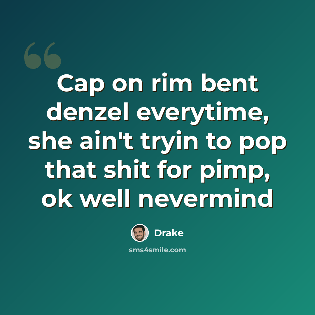 “Cap on rim bent denzel everytime, she ain't tryin to pop that shit for pimp, ok well nevermind” quote by Drake
