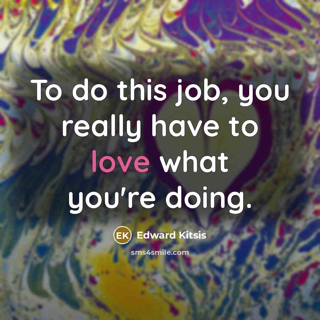 “To do this job, you really have to love what you're doing.” quote by Edward Kitsis