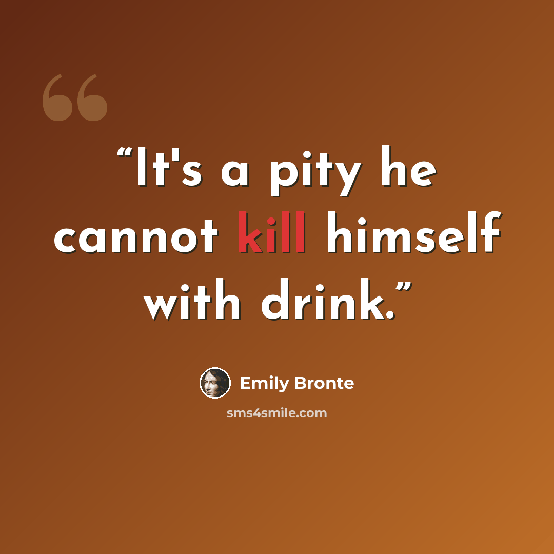 “It's a pity he cannot kill himself with drink.” quote by Emily Brontë