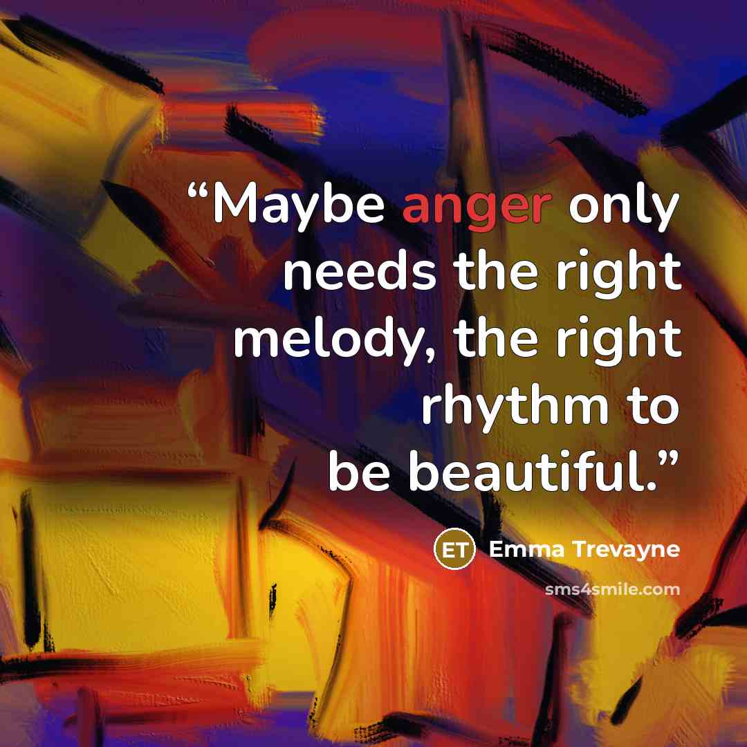 “Maybe anger only needs the right melody, the right rhythm to be beautiful.” quote by Emma Trevayne
