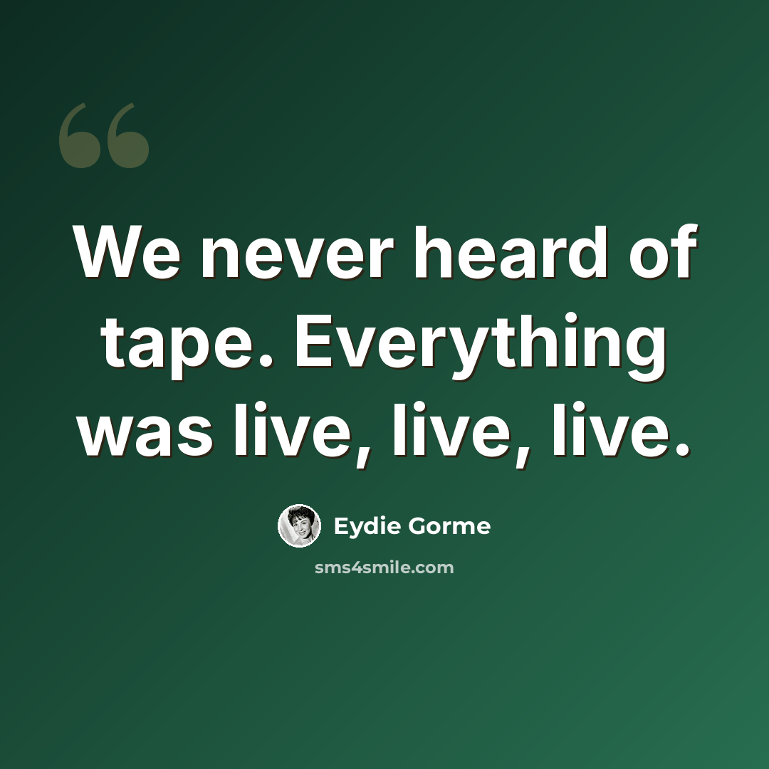 “We never heard of tape. Everything was live, live, live.” quote by Eydie Gorme
