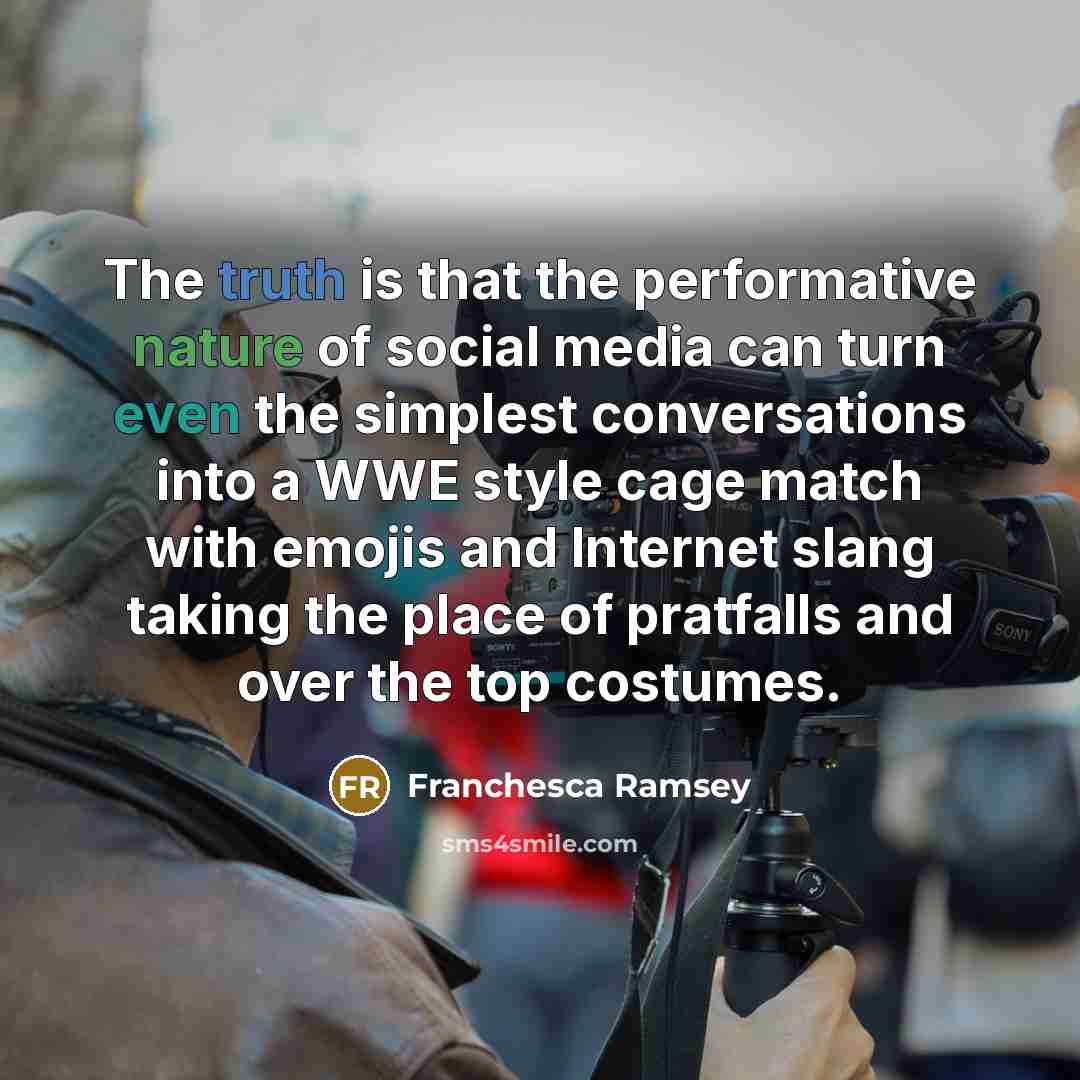 “The truth is that the performative nature of social media can turn even the simplest conversations into a WWE style cage match with emojis and Internet slang taking the place of pratfalls and over the top costumes.” quote by Franchesca Ramsey