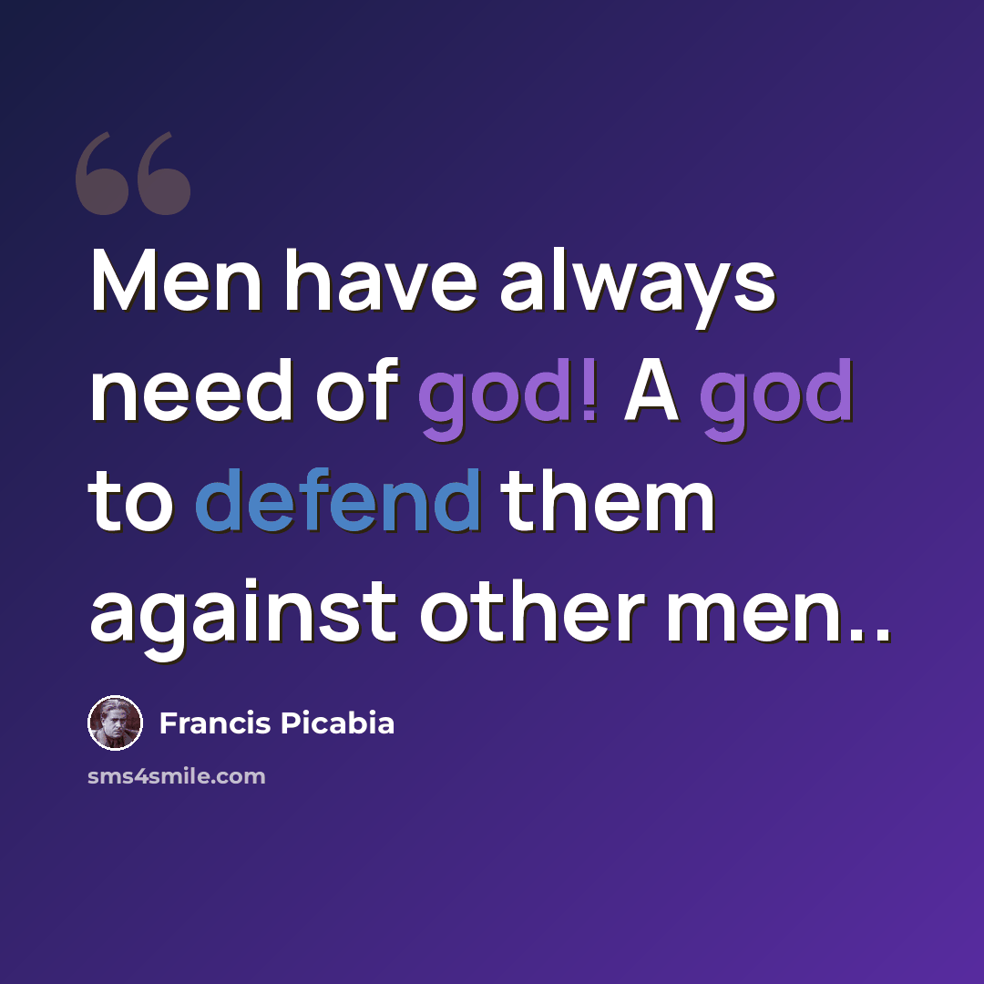 “Men have always need of god! A god to defend them against other men..” quote by Francis Picabia